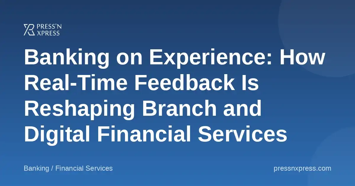Banking on Experience: How Real-Time Feedback Is Reshaping Branch and Digital Financial Services