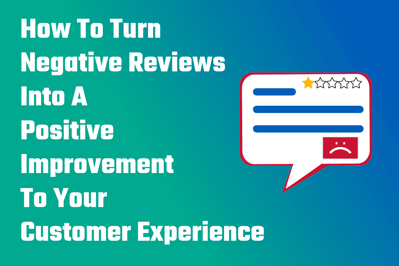How To Turn Negative Reviews Into A Positive Improvement To Your Customer Experience